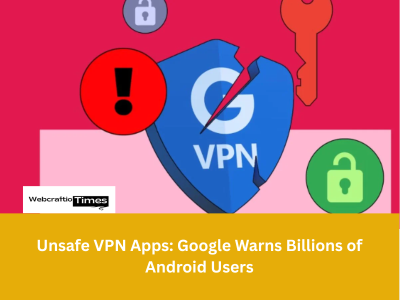 Unsafe VPN Apps: Google Warns Billions of Android Users
